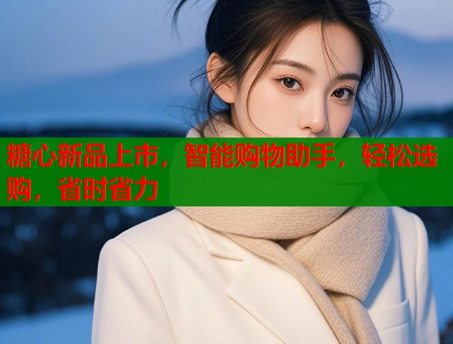 糖心新品上市，智能购物助手，轻松选购，省时省力  第2张