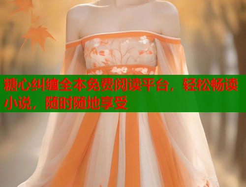 糖心纠缠全本免费阅读平台，轻松畅读小说，随时随地享受  第2张