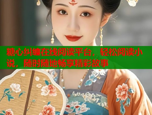 糖心纠缠在线阅读平台，轻松阅读小说，随时随地畅享精彩故事  第1张