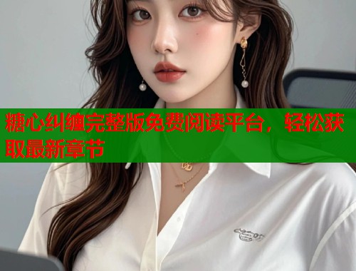 糖心纠缠完整版免费阅读平台，轻松获取最新章节  第1张