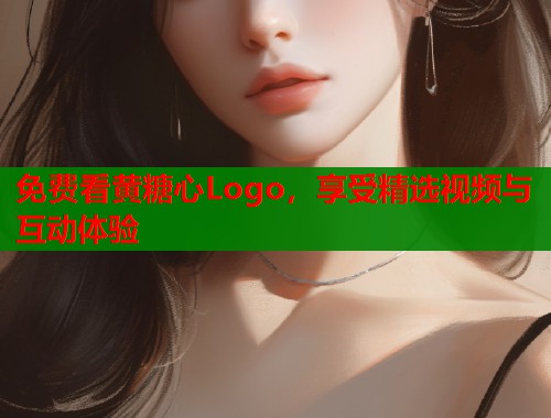 免费看黄糖心Logo，享受精选视频与互动体验  第1张