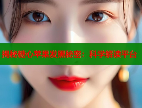 揭秘糖心苹果发黑秘密：科学解读平台  第1张