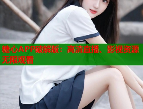 糖心APP破解版：高清直播、影视资源无限观看  第1张