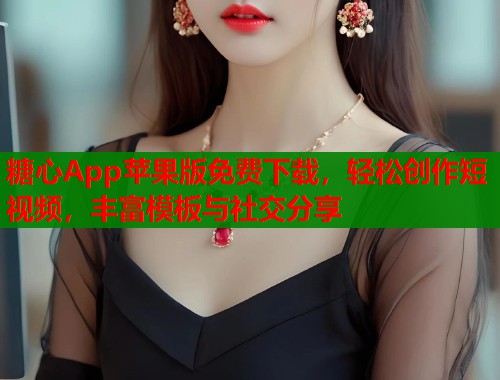 糖心App苹果版免费下载，轻松创作短视频，丰富模板与社交分享  第2张