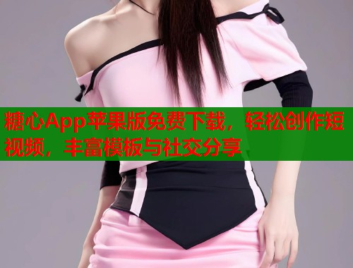 糖心App苹果版免费下载，轻松创作短视频，丰富模板与社交分享  第1张