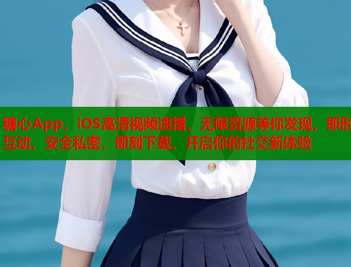 糖心App，iOS高清视频速播，无限资源等你发现，即时互动，安全私密，即刻下载，开启你的社交新体验  第1张