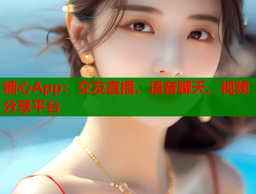 糖心App：交友直播、语音聊天、视频分享平台  第2张