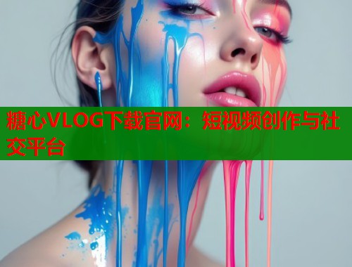 糖心VLOG下载官网：短视频创作与社交平台  第1张