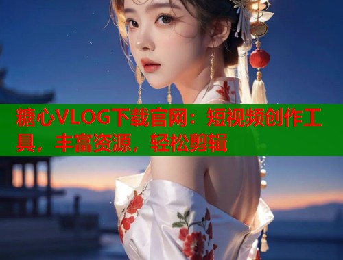 糖心VLOG下载官网：短视频创作工具，丰富资源，轻松剪辑  第1张
