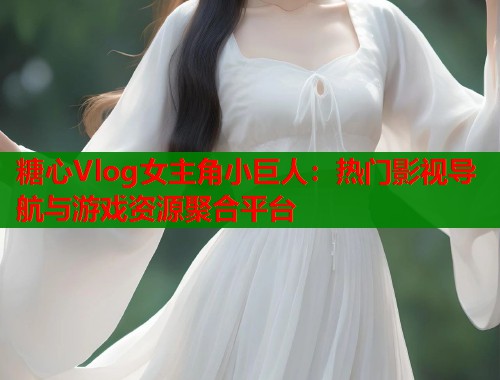 糖心Vlog女主角小巨人：热门影视导航与游戏资源聚合平台  第1张