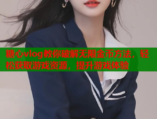 糖心vlog教你破解无限金币方法，轻松获取游戏资源，提升游戏体验  第1张