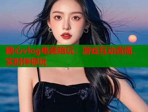 糖心vlog电竞陪玩：游戏互动直播，实时伴你玩  第1张