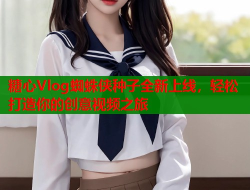 糖心Vlog蜘蛛侠种子全新上线，轻松打造你的创意视频之旅  第2张