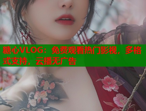 糖心VLOG：免费观看热门影视，多格式支持，云播无广告  第1张
