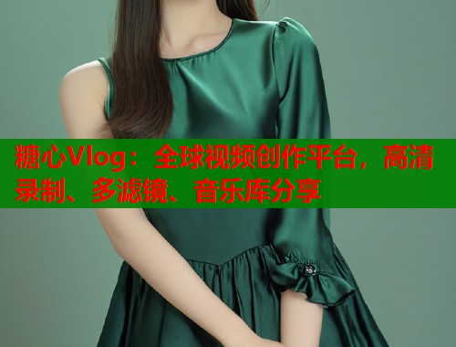 糖心Vlog：全球视频创作平台，高清录制、多滤镜、音乐库分享  第1张