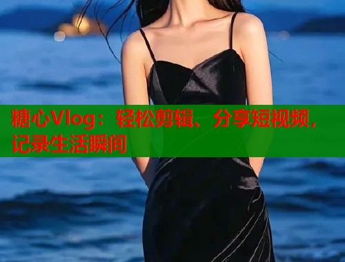 糖心Vlog：轻松剪辑、分享短视频，记录生活瞬间  第1张