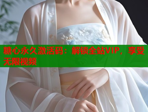 糖心永久激活码：解锁全站VIP，享受无限视频  第1张