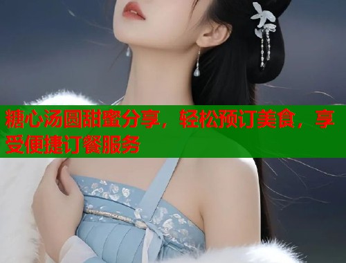 糖心汤圆甜蜜分享，轻松预订美食，享受便捷订餐服务  第2张