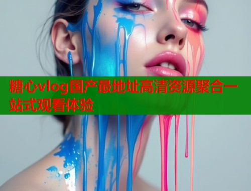 糖心vlog国产最地址高清资源聚合一站式观看体验  第1张