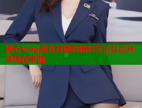 糖心vlog美女直播秀精彩生活互动分享尽在掌握  第1张