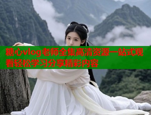 糖心vlog老师全集高清资源一站式观看轻松学习分享精彩内容  第1张
