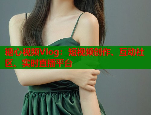 糖心视频Vlog：短视频创作、互动社区、实时直播平台  第1张