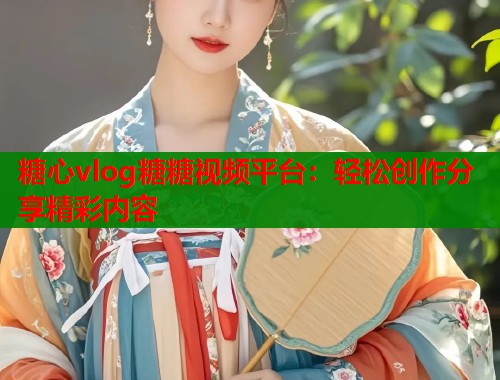 糖心vlog糖糖视频平台：轻松创作分享精彩内容  第1张
