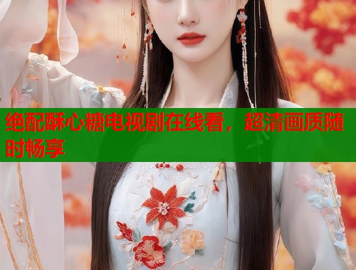 绝配酥心糖电视剧在线看，超清画质随时畅享  第1张
