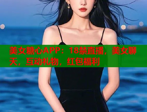 美女糖心APP：18禁直播，美女聊天，互动礼物，红包福利  第1张