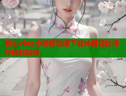 糖心vlog小视频极速下载神器轻松保存精彩瞬间  第1张