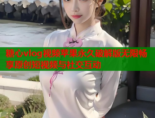 糖心vlog视频苹果永久破解版无限畅享原创短视频与社交互动  第1张