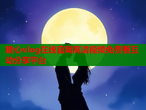 糖心vlog在线官网高清视频免费看互动分享平台  第1张