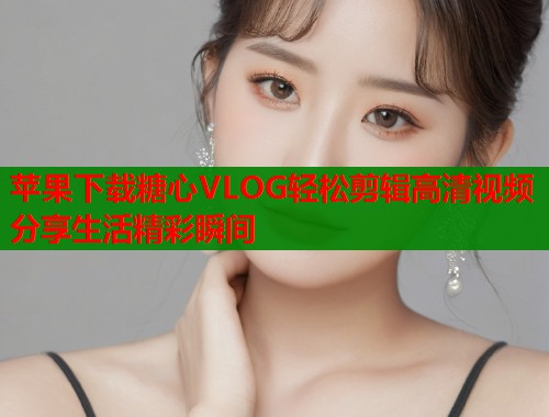 苹果下载糖心VLOG轻松剪辑高清视频分享生活精彩瞬间  第1张