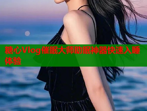 糖心Vlog催眠大师助眠神器快速入睡体验  第1张