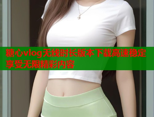 糖心vlog无线时长版本下载高速稳定享受无限精彩内容  第2张