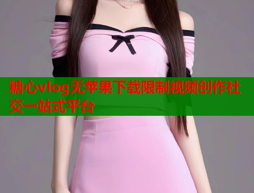 糖心vlog无苹果下载限制视频创作社交一站式平台  第1张