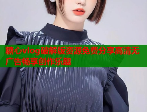 糖心vlog破解版资源免费分享高清无广告畅享创作乐趣  第1张