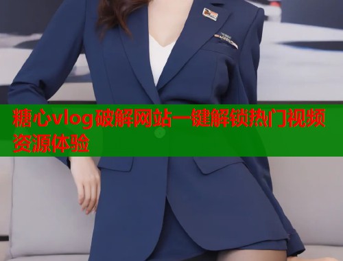 糖心vlog破解网站一键解锁热门视频资源体验  第1张