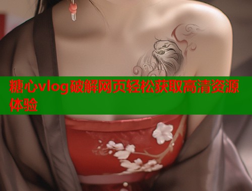 糖心vlog破解网页轻松获取高清资源体验  第1张
