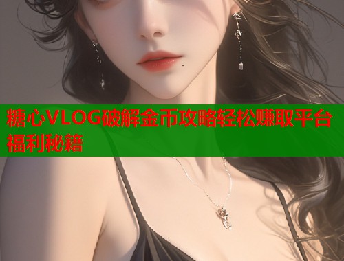 糖心VLOG破解金币攻略轻松赚取平台福利秘籍  第1张