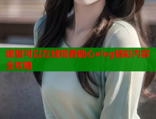 哪里可以在线观看糖心vlog精彩内容全攻略  第1张