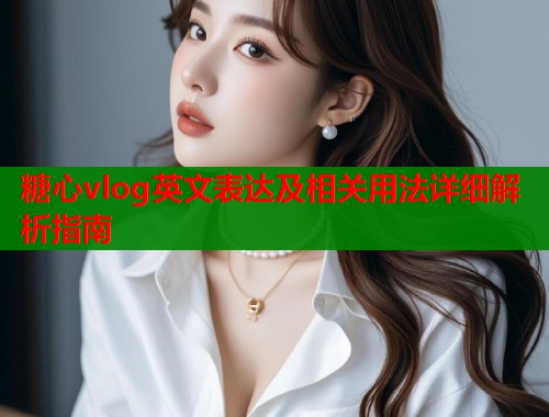 糖心vlog英文表达及相关用法详细解析指南  第1张