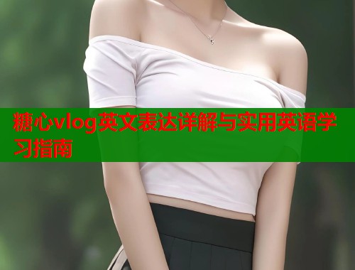 糖心vlog英文表达详解与实用英语学习指南  第1张