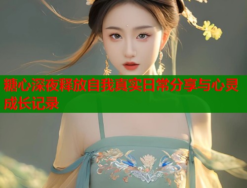 糖心深夜释放自我真实日常分享与心灵成长记录  第1张
